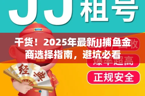干货！2025年最新JJ捕鱼金商选择指南，避坑必看